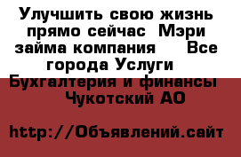 Улучшить свою жизнь прямо сейчас, Мэри займа компания.  - Все города Услуги » Бухгалтерия и финансы   . Чукотский АО